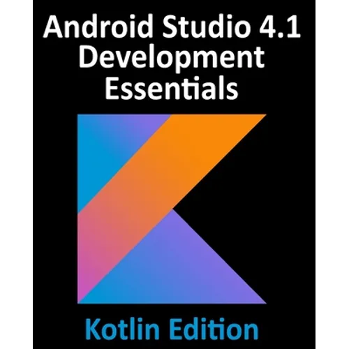 Android Studio 4.1 Development Essentials - Kotlin Edition: Developing Android 11 Apps Using Android Studio 4.1, Kotlin and Android Jetpack