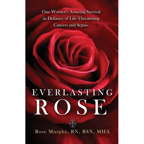 Everlasting Rose: One Woman's Amazing Survival Despite Three Life-Threating Cancers and Other "Minor Inconveniences"
