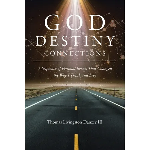 God Destiny Connections: A Sequence of Personal Events That Changed the Way I Think and Live