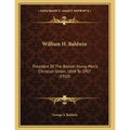 William H. Baldwin: President Of The Boston Young Men's Christian Union, 1868 To 1907 (1910)