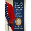 The Late Years of Benedict Arnold: Fugitive, Smuggler, Mercenary, 1780-1801