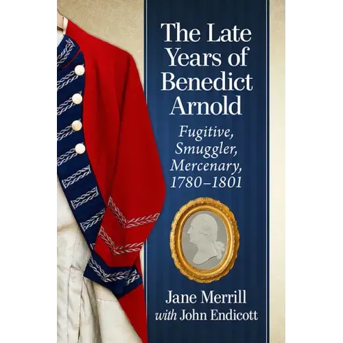 The Late Years of Benedict Arnold: Fugitive, Smuggler, Mercenary, 1780-1801