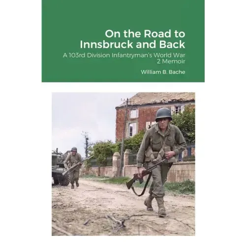 On the Road to Innsbruck and Back: A 103rd Division Infantryman's World War 2 Memoir