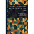 The Ballantyne Press and Its Founders, 1796-1908