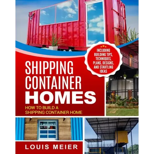 Shipping Container Homes: How to Build a Shipping Container Home - Including Building Tips, Techniques, Plans, Designs, and Startling Ideas