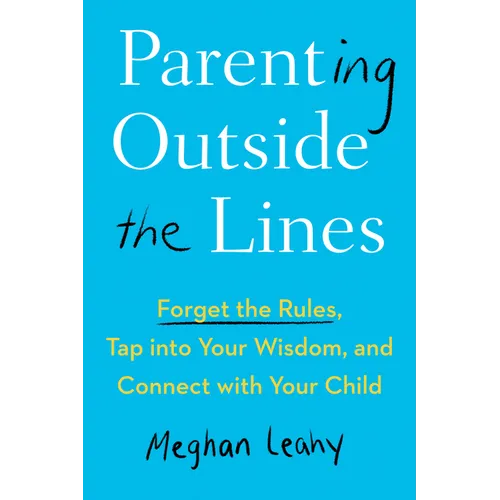 Parenting Outside the Lines: Forget the Rules, Tap into Your Wisdom, and Connect with Your Child