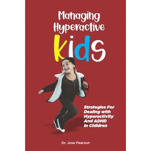 Managing Hyperactive Kids: Strategies For Dealing with Hyperactivity And ADHD In Children