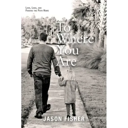 To Where You Are: Love, Loss, and Finding the Path Home