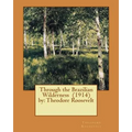 Through the Brazilian Wilderness (1914) by: Theodore Roosevelt