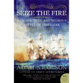 Seize the Fire: Heroism, Duty, and Nelson's Battle of Trafalgar