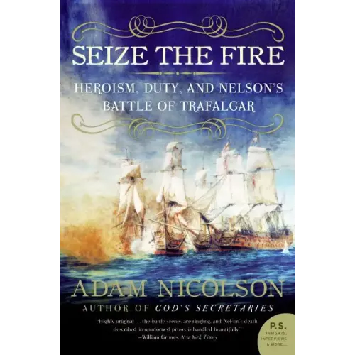 Seize the Fire: Heroism, Duty, and Nelson's Battle of Trafalgar