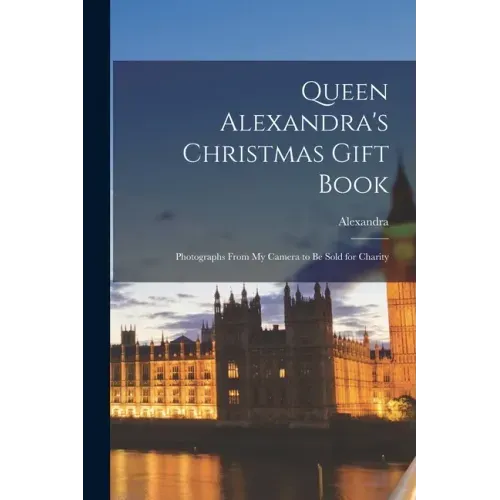 Queen Alexandra's Christmas Gift Book: Photographs From My Camera to Be Sold for Charity