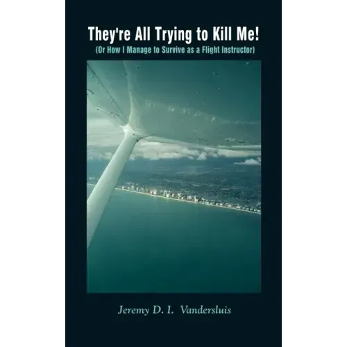 They're All Trying to Kill Me!: Or How I Manage to Survive as a Flight Instructor
