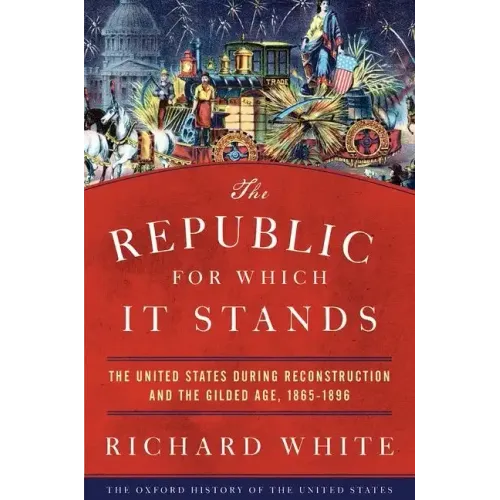 The Republic for Which It Stands: The United States During Reconstruction and the Gilded Age, 1865-1896