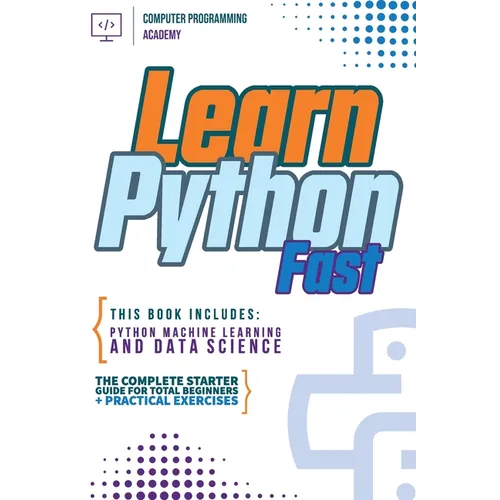 Learn Python Fast: This Book Includes: Python Machine Learning and Data Science. The Complete Starter Guide for Total Beginners + Practical Exercises