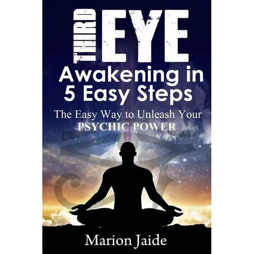 Third Eye Awakening in 5 Easy Steps: The Easy Way to Unleash Your Psychic Power and Open the Third Eye Chakra