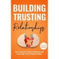 Building Trusting Relationships: The Complete Guide to Building and Nurturing Trust in Relationships