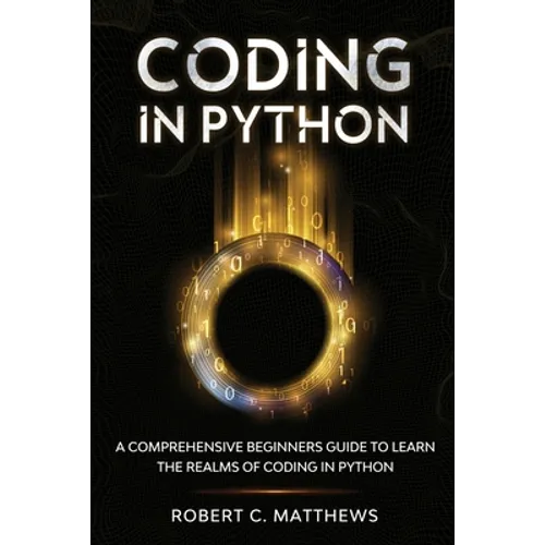Coding in Python: A Comprehensive Beginners Guide to Learn the Realms of Coding in Python