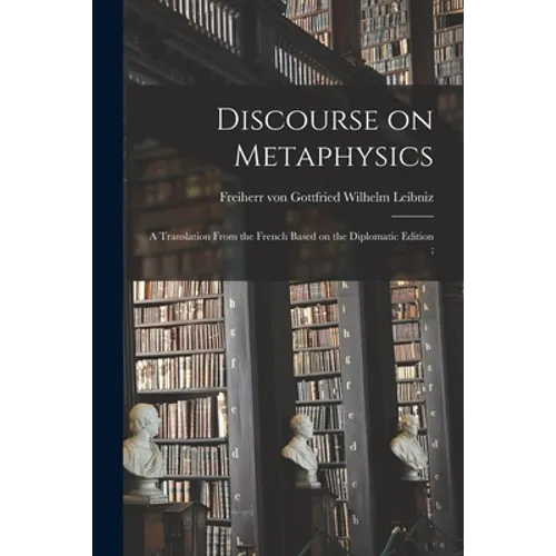 Discourse on Metaphysics: a Translation From the French Based on the Diplomatic Edition;