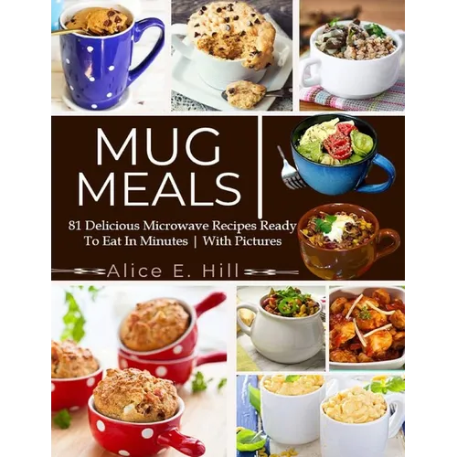 Mug Meals: 81 Delicious Microwave Recipes Ready To Eat In Minutes