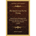 The Queen Can Do No Wrong: Being Some Passages And Personal Opinions In The Early Life Of Jimmy Rabbit (1903)