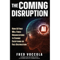 The Coming Disruption: How AI First Will Force Organizations to Change Everything or Face Destruction