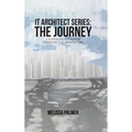 IT Architect Series: The Journey: A Guidebook for Anyone Interested in IT Architecture