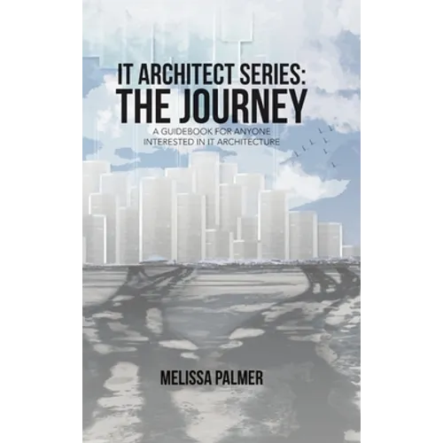 IT Architect Series: The Journey: A Guidebook for Anyone Interested in IT Architecture