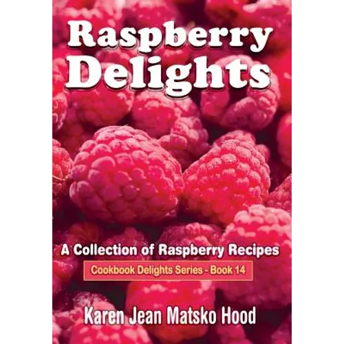 Raspberry Delights Cookbook: A Collection of Raspberry Recipes