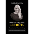 Business Etiquette Secrets: The Fast Track To Professional Authority