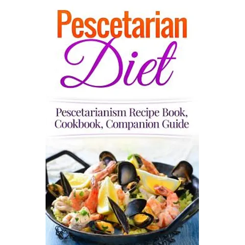 Pescetarian Diet: Pescetarianism Recipe Book, Cookbook, Companion Guide