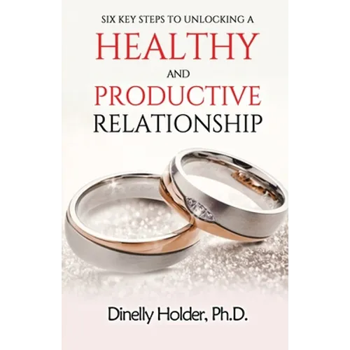Six Key Steps To Unlocking a Healthy and Productive Relationship