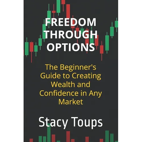 Freedom Through Options: The Beginner's Guide to Creating Wealth and Confidence in Any Market