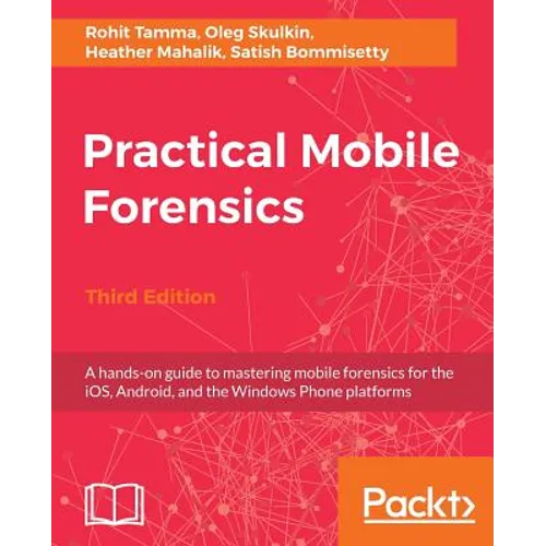 Practical Mobile Forensics - Third Edition: A hands-on guide to mastering mobile forensics for the iOS, Android, and the Windows Phone platforms