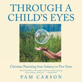 Through a Child's Eyes: Christian Parenting from Infancy to Five Years