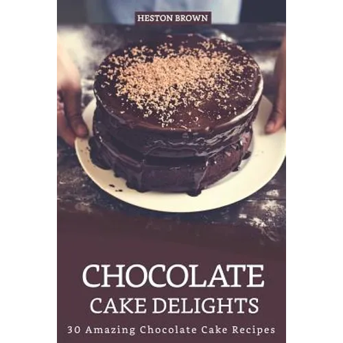 Chocolate Cake Delights: 30 Amazing Chocolate Cake Recipes