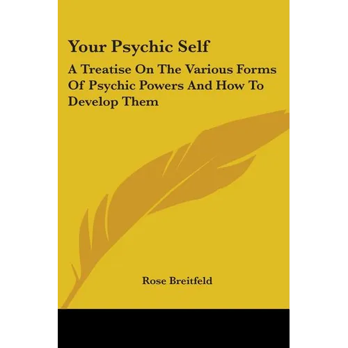 Your Psychic Self: A Treatise On The Various Forms Of Psychic Powers And How To Develop Them