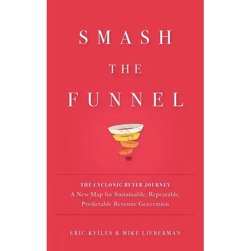 Smash the Funnel: The Cyclonic Buyer Journey--A New Map for Sustainable, Repeatable, Predictable Revenue Generation