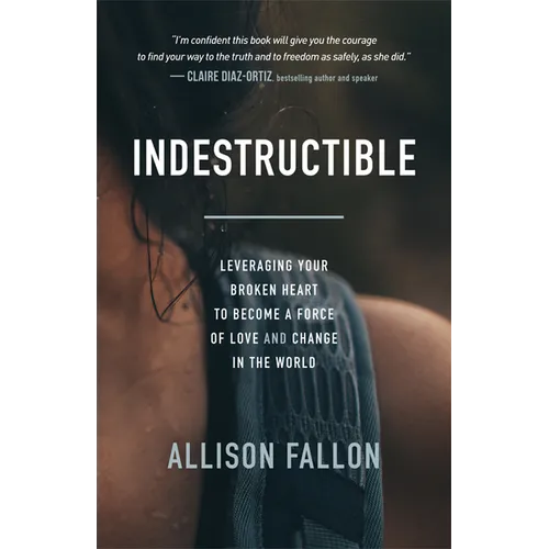 Indestructible: Leveraging Your Broken Heart to Become a Force of Love & Change in the World