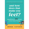And How Does That Make You Feel?: Everything You (N)Ever Wanted to Know about Therapy