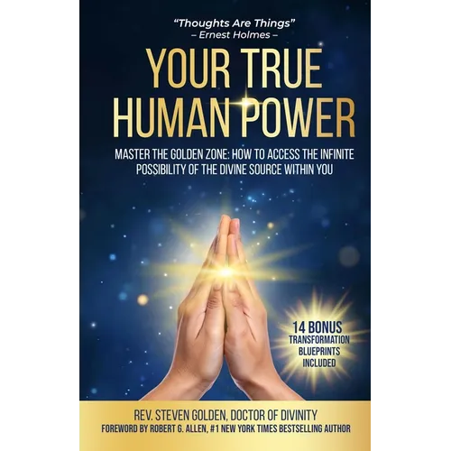 Your True Human Power: Master The Golden Zone: How To Access The Infinite Possibility Of The Divine Source Within