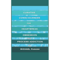 Curative Consciousness: for Heartbreak, Obsession, and Process Addiction