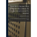 Bar-bits From Old Court Records in Lincoln County, Maine: Authorized and Published by County Commissioners of Lincoln County