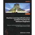 Machine Learning Infrastructure and Best Practices for Software Engineers: Take your machine learning software from a prototype to a fully fledged sof