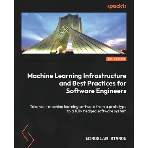 Machine Learning Infrastructure and Best Practices for Software Engineers: Take your machine learning software from a prototype to a fully fledged sof