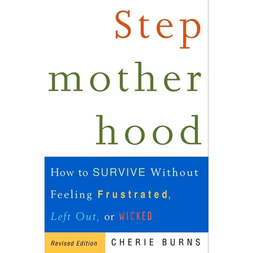 Stepmotherhood: How to Survive Without Feeling Frustrated, Left Out, or Wicked
