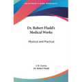 Dr. Robert Fludd's Medical Works: Mystical and Practical