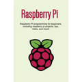 Raspberry Pi: Raspberry Pi programming for beginners, including Raspberry Pi projects, tips, tricks, and more!