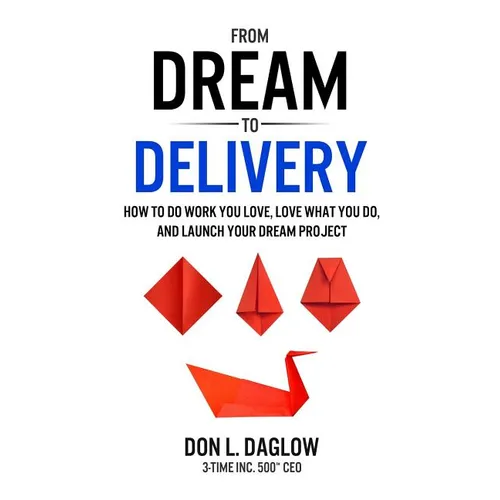 From Dream to Delivery: How to Do Work You Love, Love What You Do and Launch Your Dream Project