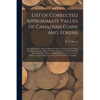 List of Corrected Approximate Values of Canadian Coins and Tokens [microform]: According to P.N. Breton's Illustrated History of Coins and Tokens Rela - Paperback